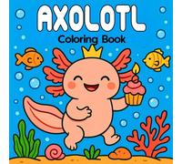 Axolotl Coloring Book: Cute and Funny Axolotl Moments for Relaxation and Fun: Adorable and Humorous Axolotl Scenes to Color for Stress Relief, Creativity, and Joy