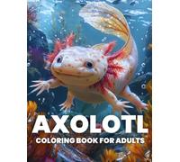 Axolotl Coloring Book for Adults: Unwind and Discover the Charm of Axolotls Through 40 Intricate Illustrations