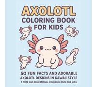 Axolotl Coloring Book for Kids: 50 Fun Facts and Adorable Axolotl Designs in Kawaii Style - A Cute and Educational Coloring Book for Kids