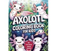 Axolotl Coloring Book for Kids: Fun Axolotl Coloring & Learning Book for Kids with 50 Axolotl Facts.