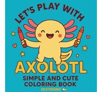 Axolotl Coloring Book for Kids: Simple and Cute Designs to Spark Creativity and Fun: Adorable Axolotl Illustrations, Easy-to-Color Pages, and Fun Activities for Children Ages 4-8