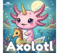 Axolotl Coloring Book: Fun Axolotl Coloring & Activity Book - 50 Unique Designs with 50 Fun Facts for Kids, Teens & Adults, 8.5 × 8.5 Inches