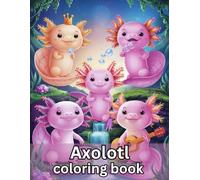 Axolotl Coloring Book: scopri e colora la magia di queste adorabili creature