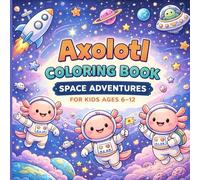 Axolotl Coloring Book: Space Adventures for Kids Ages 6-12: Fun & Detailed Outer Space Coloring Pages Featuring Planets, Rockets, Astronaut Adventures, and Galactic Scenes