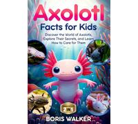 Axolotl Facts for Kids: Discover the World of Axolotls, Explore Their Secrets, and Learn How to Care for Them