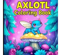 Axolotl Fantasy Coloring Book: Magical and Cute Fantasy Axolotls to Color for Kids, Teens, and Adults