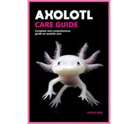 AXOLOTL GUIDE BOOK : AXOLOTLS COMPLETE CARE GUIDE