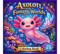 Axolotl in Fantasy Worlds Coloring Book: Enchanting Adventures with Cute Axolotls in Magical Realms, Easy & Fun Coloring Pages for Kids, Teens, and Adults for Stress Relief.