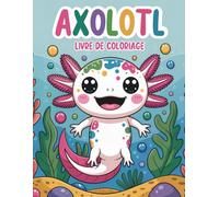 Axolotl Livre De Coloriage: +55 Pages à Colorier d’Axolotls Super Mignons et Amusants pour Les Enfants - parfait pour les Filles et les Garçons