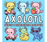 Axolotl Malbuch + 50 lehrreiche Fakten: Einfaches & Süßes Ausmalbuch für Kinder & Erwachsene von niedlichen Axolotl in Magischen und Alltäglichen Szenen zur Entspannung & Stressabbau
