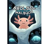 Axolotl Malbuch: Eine süße und entspannende Reise mit den lächelnden Wassertieren - 120 bezaubernde Motive zum Ausmalen