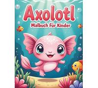 Axolotl Malbuch Für Kinder: 52 lustige und entspannende Ausmal-Seiten mit witzigen Illustrationen zum Ausmalen für Kinder