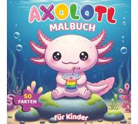Axolotl Malbuch Für Kinder: Mit niedlichen Kawaii-Motiven und 50 faszinierenden Fakten - Perfekt für Kinder zum Lernen und Ausmalen