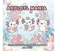 Axolotl Mania : Cute and Crazy Coloring Book for All Ages