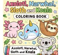 Axolotl, Narwhal, Sloth and Koala Coloring Book: A Bold and Easy Animal Coloring Book for Kids Ages 4-8 Featuring Axolotls, Narwhals, Sloths and Koalas