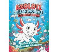 AXOLOTL OCEAN WORLD COLORING BOOK: Explore Vibrant Underwater Adventures - Learn to Focus, Observe, and Color with Care
