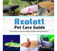 Axolotl Pet Care Guide: Learn How to Raise Healthy Axolotls with Confidence