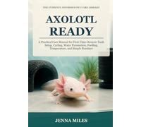 Axolotl Ready: A Practical Care Manual for First-Time Owners: Tank Setup, Cycling, Water Parameters, Feeding, Temperature, and Simple Routines