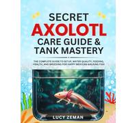 Axolotl secret Care guide & Tank Mastery: The Complete 2025 Guide to Setup, Water Quality, Feeding, Health, and Breeding for Happy Mexican Walking Fish