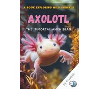 Axolotl: The Immortal Amphibian: Uncover the Secrets of Nature’s Regeneration Marvel and the Fight to Save It