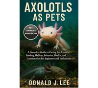 AXOLOTLS AS PETS: A Complete Guide to Caring for Axolotls: Feeding, Habitat, Behavior, Health, and Conservation for Beginners and Enthusiasts.