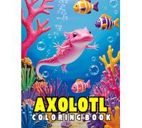 Axolotls coloring book: Adorable Axolotl and Animal Coloring Book for Kids and Adults | Bold, Fun, and Relaxing Underwater Scenes to Spark Imagination