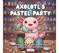 Axolotl's Pastel Party A Happy Easter Coloring Book with Decorations, Eggs, and Spring Joy: Cute Axolotl Coloring Pages for Kids, bold and easy, 8.5x8.5 inches