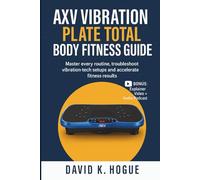AXV Vibration Plate Total Body Fitness Guide: Master every routine, troubleshoot vibration-tech setups and accelerate fitness results
