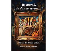 Ay, mamá, ¿de dónde serán…?: (Color) Crónicas del Teatro Cubano