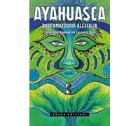 Ayahuasca. Dall'Amazzonia all'Italia