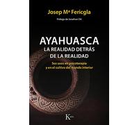 Ayahuasca, La realidad detrás de la realidad / The Reality Behind Reality: Sus usos en psicoterapia y en el cultivo del mundo interior / Its Uses in ... and in the Cultivation of the Inner World