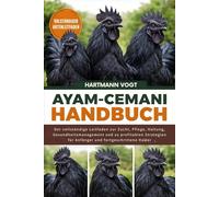 AYAM-CEMANI-HANDBUCH: Der vollständige Leitfaden zur Zucht, Pflege, Haltung, Gesundheitsmanagement und zu profitablen Strategien für Anfänger und fortgeschrittene Halter