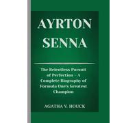 AYRTON SENNA: The Relentless Pursuit of Perfection- A Complete Biography of Formula One's Greatest Champion