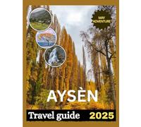 AYSÉN TRAVEL GUIDE 2025: Where Nature and Solitude Meet.