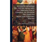 Ayuda De Memoria Del Oficial Mexicano En Campaña Por El General De DivisiÃ3n Del EjÃ(c)rcito Mexicano SÃ3stenes Rocha