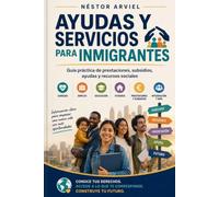 AYUDAS Y SERVICIOS PARA INMIGRANTES: Guía práctica de prestaciones, subsidios, ayudas y recursos sociales