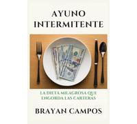 AYUNO INTERMITENTE: LA DIETA MILAGROSA QUE ENGORDA LAS CARTERAS: Cómo Perder Peso Sin Comer y Engordar el Mercado Editorial