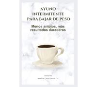 Ayuno Intermitente para Bajar de Peso: Menos antojos, más resultados duraderos