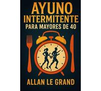 AYUNO INTERMITENTE PARA MAYORES DE 40: Cómo recuperar tu energía y perder peso rápido, ¡Incluso Si Crees Que Ya Has Probado Todo!