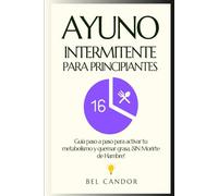AYUNO INTERMITENTE PARA PRINCIPIANTES: Guía paso a paso para activar tu metabolismo y quemar grasa, ¡SIN Morirte de Hambre!
