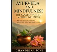 Ayurveda and Mindfulness: The Sanatan Path to Modern Wellness: Ancient Wisdom for Healing Stress, Anxiety, and Finding Balance in Modern Life
