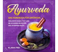 AYURVEDA: Das Handbuch für Anfänger. Inklusive Dosha Test und 88 leckeren Rezepten. Das Ayurveda Buch.