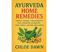 Ayurveda Home Remedies: Simple Herbal Treatments for Common Ailments and Long-Lasting Wellness