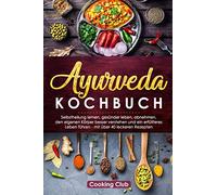 Ayurveda Kochbuch: Selbstheilung lernen, gesünder leben, abnehmen, den eigenen Körper besser verstehen und ein erfüllteres Leben führen - mit über 40 leckeren Rezepten