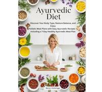 Ayurvedic Diet: Discover Your Body Type, Restore Balance, and Enjoy Holistic Meal Plans with Easy Ayurvedic Recipes - Including a 7-Day Healthy Ayurvedic Meal Plan