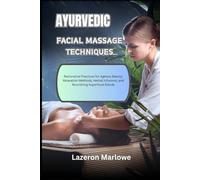 AYURVEDIC FACIAL MASSAGE TECHNIQUES: Restorative Practices for Ageless Beauty: Relaxation Methods, Herbal Infusions, and Nourishing Superfood Blends