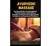 AYURVEDIC MASSAGE: Specialized Guide to Practical Methods, Healing Principles, Holistic Wellness Strategies, and Proven Income Opportunities for Beginners and Experienced Practitioners