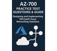 AZ-700 Practice Test Questions & Guide: Designing and Implementing Microsoft Azure Networking Solutions: AZ-700 Exam with 600+ Realistic Practice Test Guide and Questions!