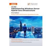 AZ-800: Administering Windows Server Hybrid Core Infrastructure Study Guide with Practice Questions and Labs: First Edition - 2023