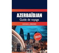 Azerbaïdjan Guide de voyage 2025: Découvrez des joyaux cachés, des sites historiques, de la culture, des principales attractions et des aventures à Bakou